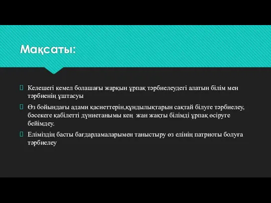 Мақсаты: Келешегі кемел болашағы жарқын ұрпақ тәрбиелеудегі алатын білім мен тәрбиенің ұштасуы