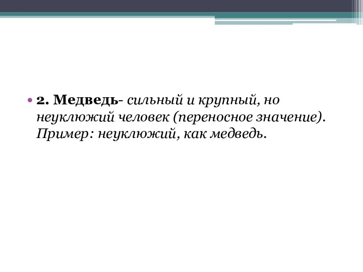 2. Медведь- сильный и крупный, но неуклюжий человек (переносное значение).Пример: неуклюжий, как медведь.