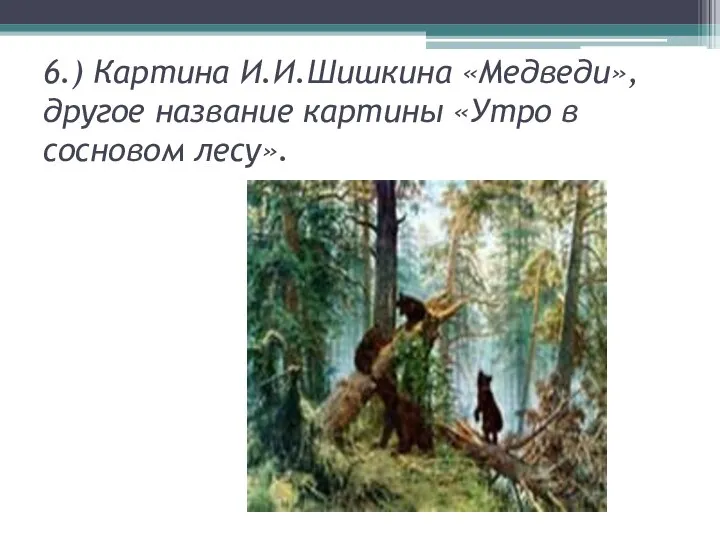 6.) Картина И.И.Шишкина «Медведи»,другое название картины «Утро в сосновом лесу».