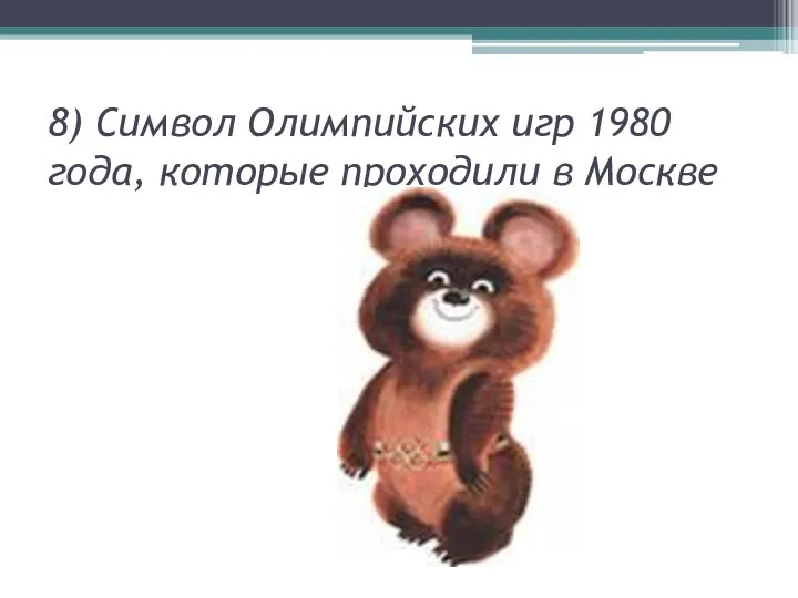 8) Символ Олимпийских игр 1980 года, которые проходили в Москве