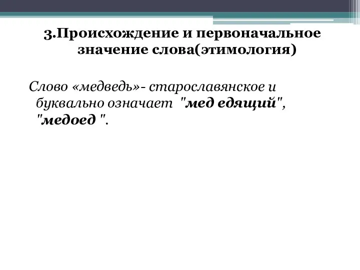 3.Происхождение и первоначальное значение слова(этимология) Слово «медведь»- старославянское и буквально означает "мед едящий", "медоед ".