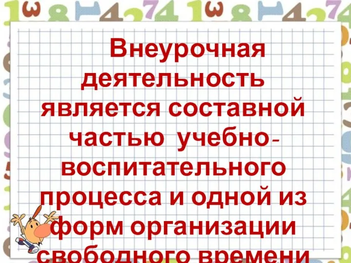 Внеурочная деятельность является составной частью учебно-воспитательного процесса и одной из форм организации свободного времени учащихся