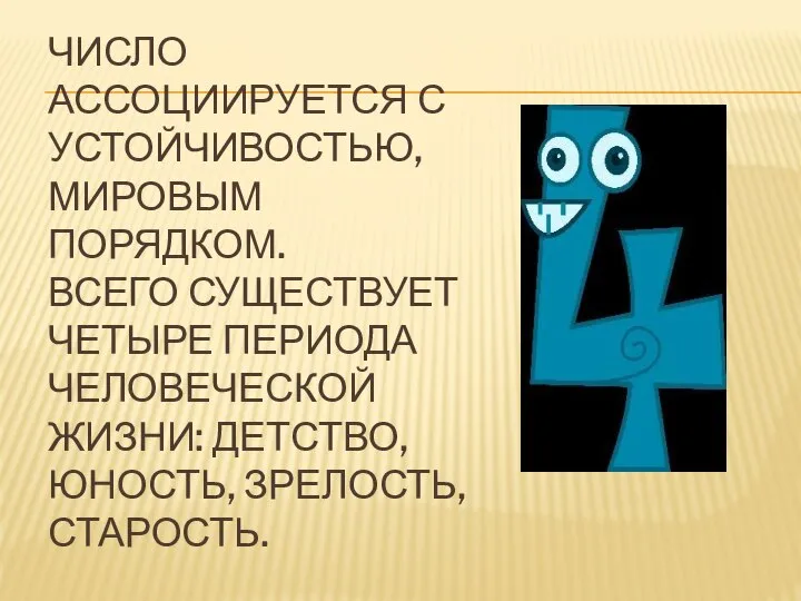 ЧИСЛО АССОЦИИРУЕТСЯ С УСТОЙЧИВОСТЬЮ, МИРОВЫМ ПОРЯДКОМ. ВСЕГО СУЩЕСТВУЕТ ЧЕТЫРЕ ПЕРИОДА ЧЕЛОВЕЧЕСКОЙ ЖИЗНИ: ДЕТСТВО, ЮНОСТЬ, ЗРЕЛОСТЬ, СТАРОСТЬ.