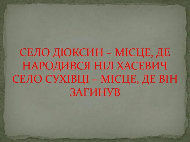 СЕЛО ДЮКСИН – МІСЦЕ, ДЕ НАРОДИВСЯ НІЛ ХАСЕВИЧ СЕЛО СУХІВЦІ – МІСЦЕ, ДЕ ВІН ЗАГИНУВ