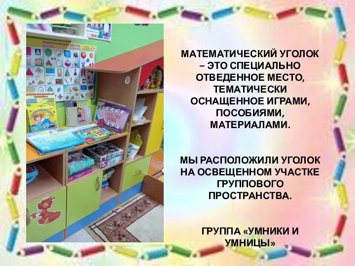 МАТЕМАТИЧЕСКИЙ УГОЛОК – ЭТО СПЕЦИАЛЬНО ОТВЕДЕННОЕ МЕСТО, ТЕМАТИЧЕСКИ ОСНАЩЕННОЕ ИГРАМИ, ПОСОБИЯМИ, МАТЕРИАЛАМИ.