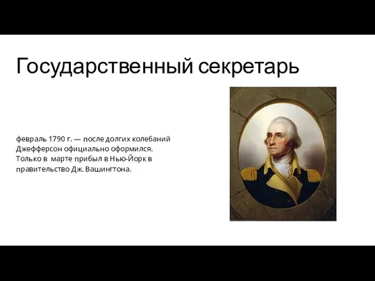 Государственный секретарь февраль 1790 г. — после долгих колебаний Джефферсон официально оформился.