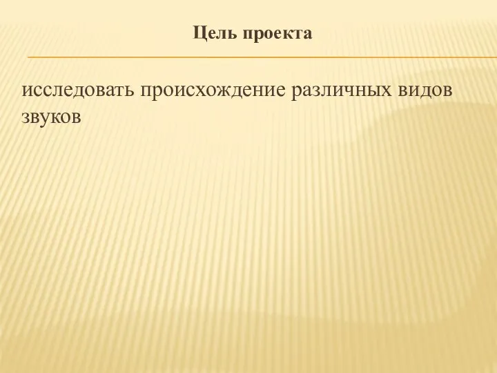 Цель проекта исследовать происхождение различных видов звуков