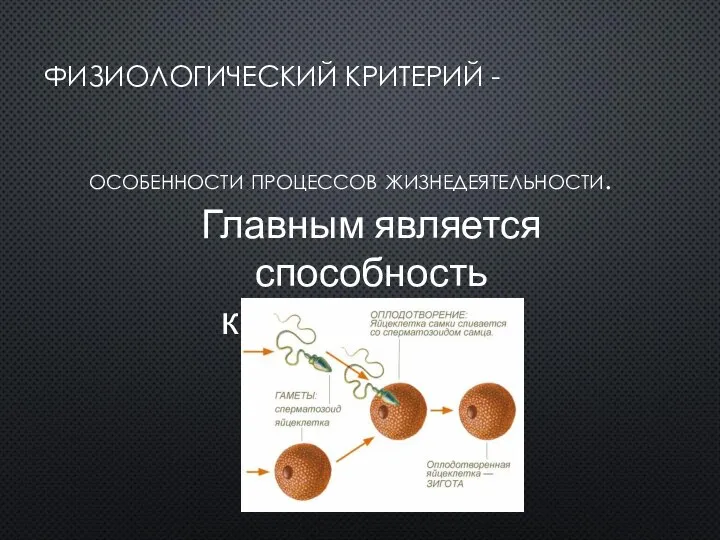 ФИЗИОЛОГИЧЕСКИЙ КРИТЕРИЙ - особенности процессов жизнедеятельности. Главным является способность к размножению.