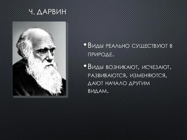 Ч. ДАРВИН Виды реально существуют в природе. Виды возникают, исчезают, развиваются, изменяются, дают начало другим видам.