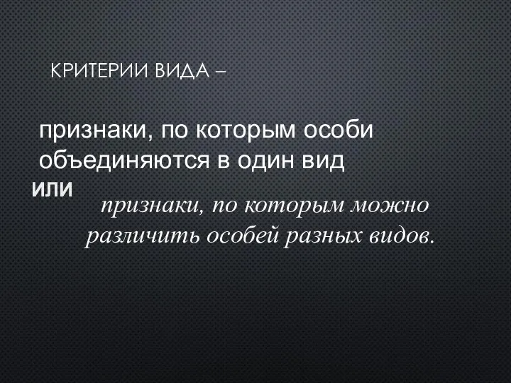 КРИТЕРИИ ВИДА – признаки, по которым особи объединяются в один вид признаки,