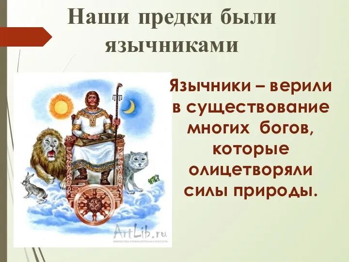 Наши предки были язычниками Язычники – верили в существование многих богов, которые олицетворяли силы природы.