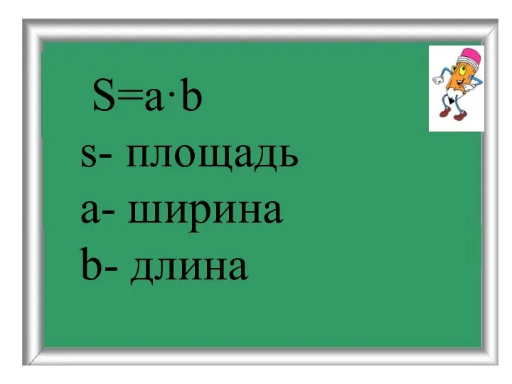 S=a·b s- площадь a- ширина b- длина