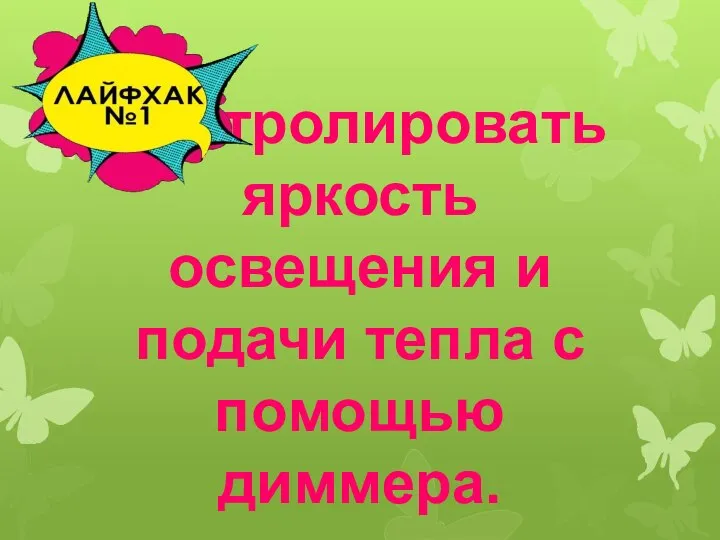 Контролировать яркость освещения и подачи тепла с помощью диммера.