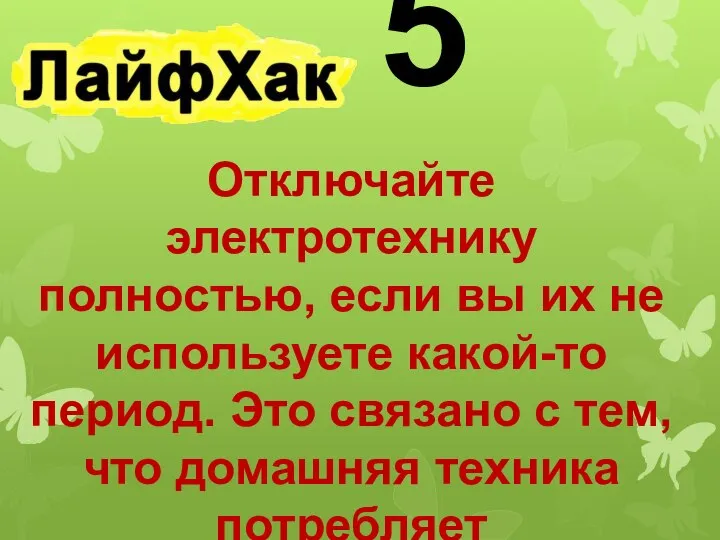 5 Отключайте электротехнику полностью, если вы их не используете какой-то период. Это