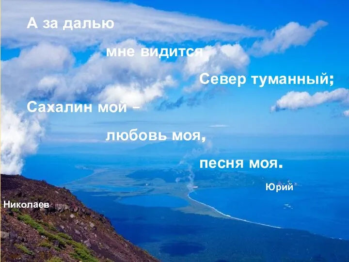 А за далью мне видится Север туманный; Сахалин мой – любовь моя, песня моя. Юрий Николаев