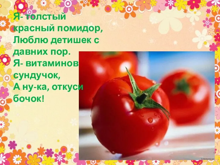 Я- толстый красный помидор, Люблю детишек с давних пор. Я- витаминов сундучок, А ну-ка, откуси бочок!