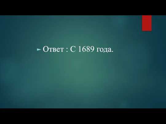 Ответ : С 1689 года.