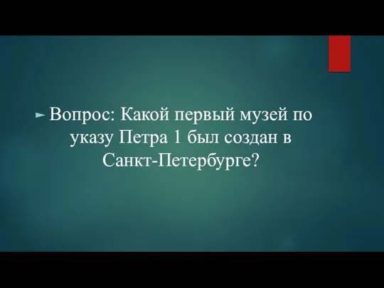 Вопрос: Какой первый музей по указу Петра 1 был создан в Санкт-Петербурге?