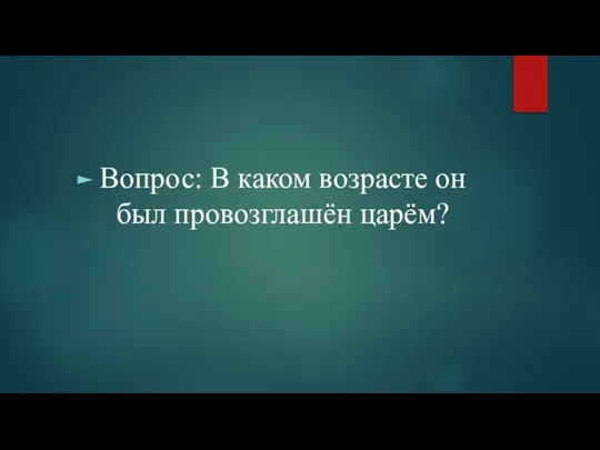 Вопрос: В каком возрасте он был провозглашён царём?