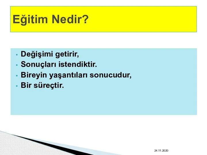 Değişimi getirir, Sonuçları istendiktir. Bireyin yaşantıları sonucudur, Bir süreçtir. Eğitim Nedir? 24.11.2020