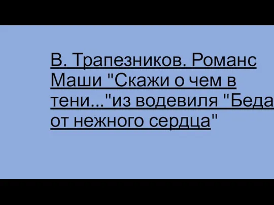 В. Трапезников. Романс Маши "Скажи о чем в тени..."из водевиля "Беда от нежного сердца"