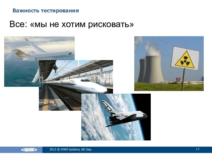 Важность тестирования 2012 © EPAM Systems, RD Dep. Все: «мы не хотим рисковать»