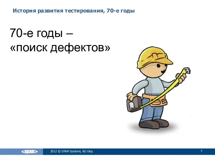 История развития тестирования, 70-е годы 2012 © EPAM Systems, RD Dep. 70-е годы – «поиск дефектов»