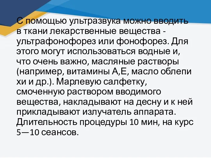 С помощью ультразвука можно вводить в ткани лекарственные вещества -ультрафонофорез или фонофорез.