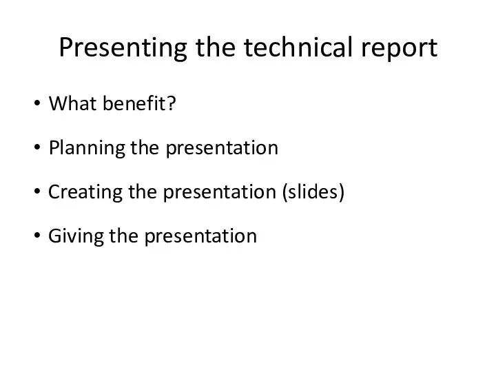 Presenting the technical report What benefit? Planning the presentation Creating the presentation (slides) Giving the presentation