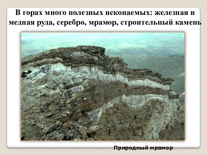 В горах много полезных ископаемых: железная и медная руда, серебро, мрамор, строительный камень Природный мрамор