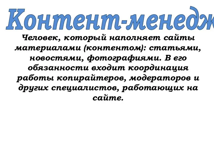 Контент-менеджер Человек, который наполняет сайты материалами (контентом): статьями, новостями, фотографиями. В его