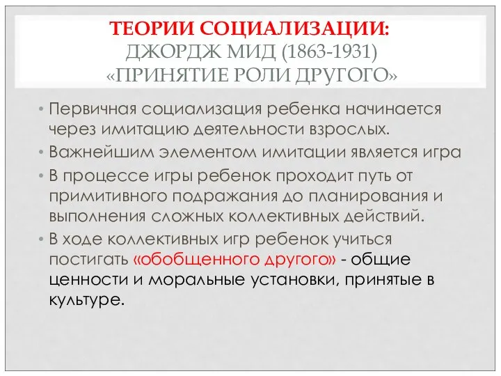 ТЕОРИИ СОЦИАЛИЗАЦИИ: ДЖОРДЖ МИД (1863-1931) «ПРИНЯТИЕ РОЛИ ДРУГОГО» Первичная социализация ребенка начинается