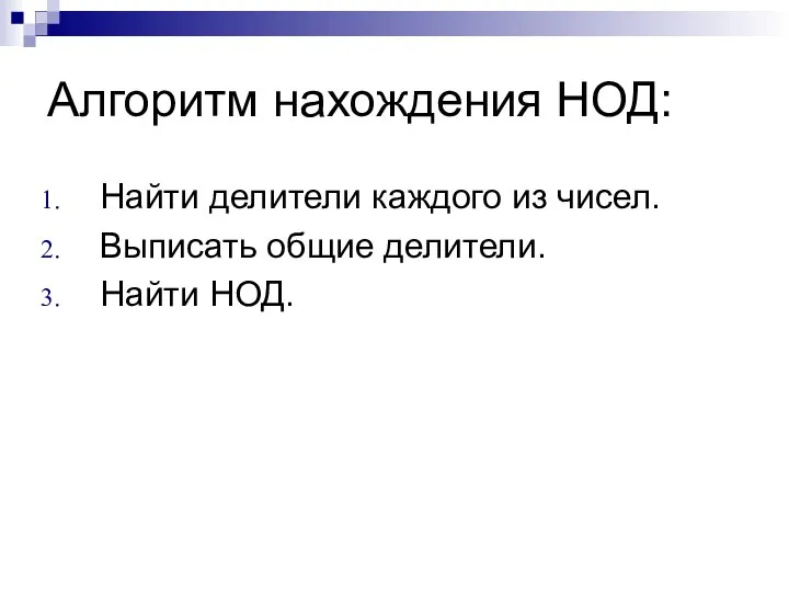 Алгоритм нахождения НОД: Найти делители каждого из чисел. Выписать общие делители. Найти НОД.