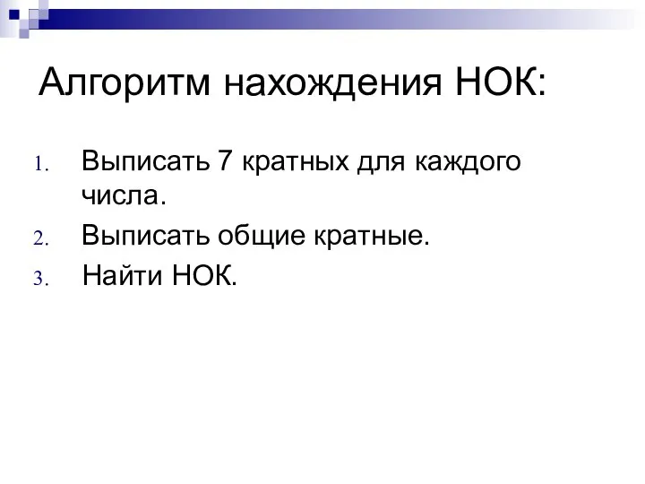 Алгоритм нахождения НОК: Выписать 7 кратных для каждого числа. Выписать общие кратные. Найти НОК.