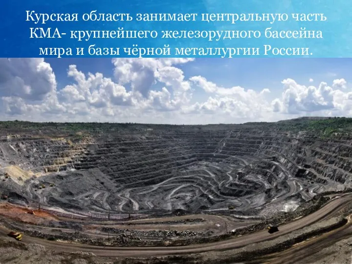 Курская область занимает центральную часть КМА- крупнейшего железорудного бассейна мира и базы чёрной металлургии России.