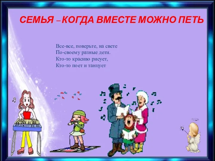 СЕМЬЯ – КОГДА ВМЕСТЕ МОЖНО ПЕТЬ Все-все, поверьте, на свете По-своему разные