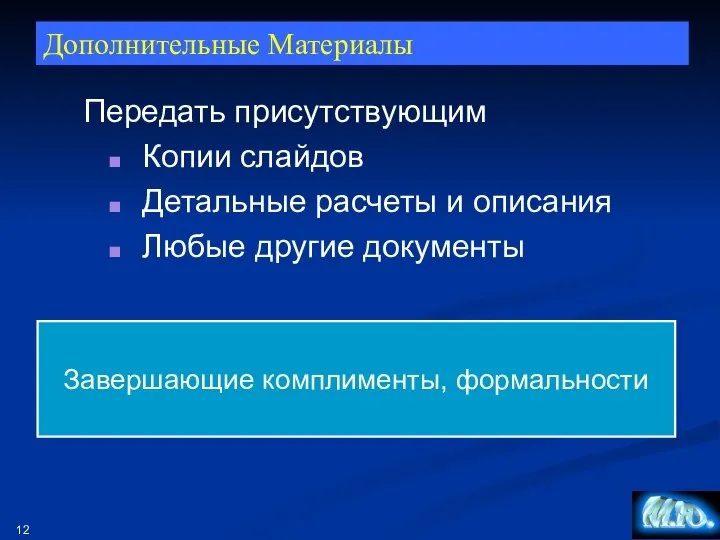 Дополнительные Материалы Передать присутствующим Копии слайдов Детальные расчеты и описания Любые другие документы Завершающие комплименты, формальности