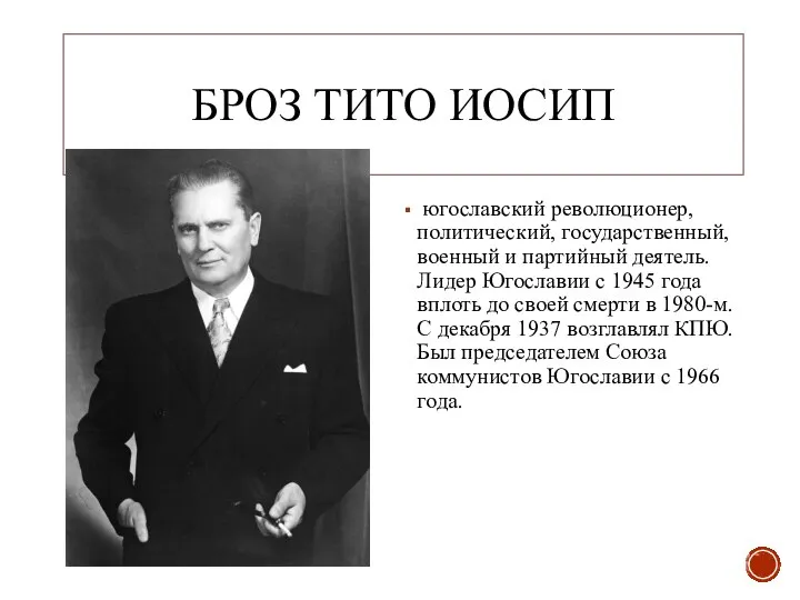 БРОЗ ТИТО ИОСИП югославский революционер, политический, государственный, военный и партийный деятель. Лидер