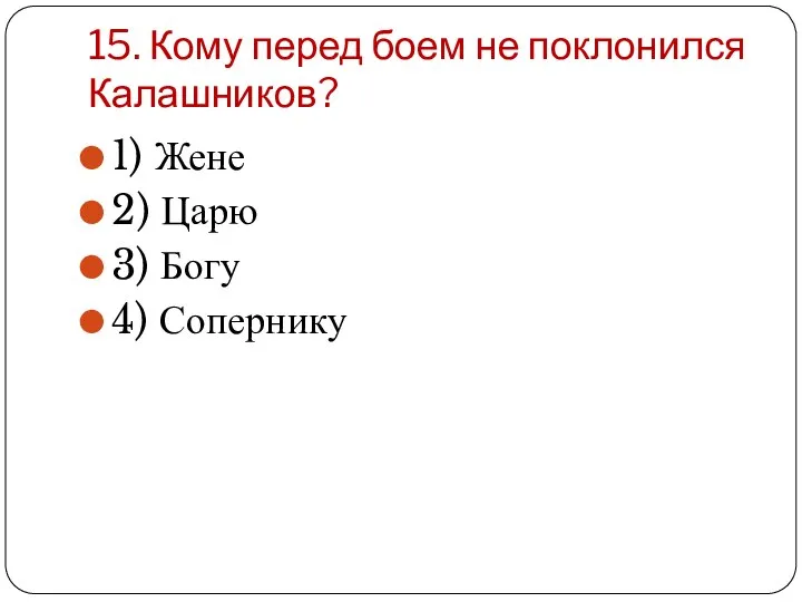 15. Кому перед боем не поклонился Калашников? 1) Жене 2) Царю 3) Богу 4) Сопернику