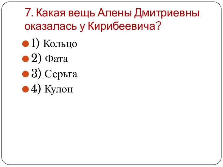 7. Какая вещь Алены Дмитриевны оказалась у Кирибеевича? 1) Кольцо 2) Фата 3) Серьга 4) Кулон