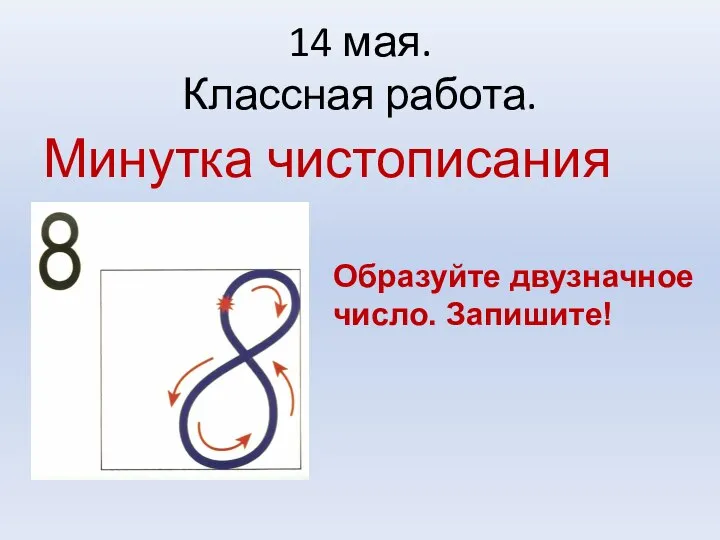 14 мая. Классная работа. Минутка чистописания Образуйте двузначное число. Запишите!