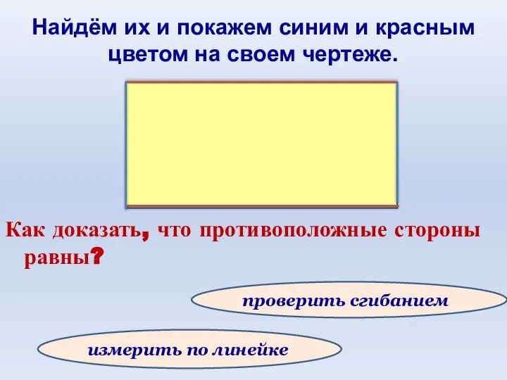 Как доказать, что противоположные стороны равны? проверить сгибанием измерить по линейке Найдём