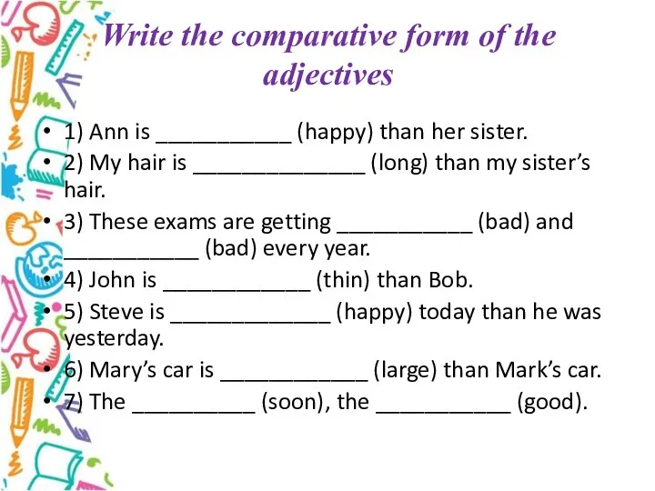 Write the comparative form of the adjectives 1) Ann is ___________ (happy)