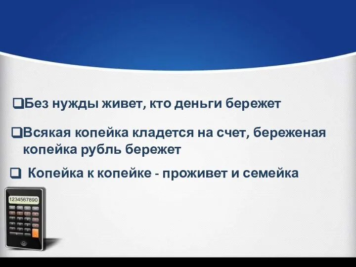 Без нужды живет, кто деньги бережет Всякая копейка кладется на счет, береженая