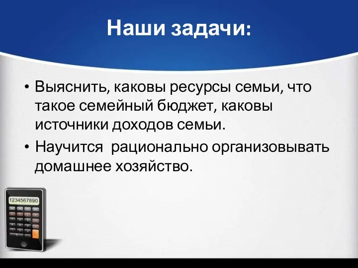 Наши задачи: Выяснить, каковы ресурсы семьи, что такое семейный бюджет, каковы источники