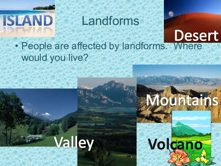 Landforms People are affected by landforms. Where would you live?