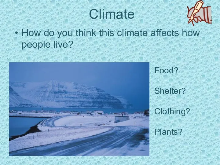 Climate How do you think this climate affects how people live? Food? Shelter? Clothing? Plants?