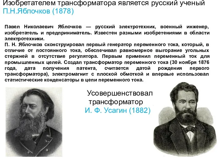 Изобретателем трансформатора является русский ученый П.Н.Яблочков (1878) Усовершенствовал трансформатор И. Ф. Усагин