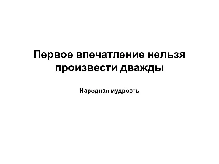 Первое впечатление нельзя произвести дважды Народная мудрость