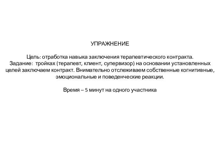 УПРАЖНЕНИЕ Цель: отработка навыка заключения терапевтического контракта. Задание: тройках (терапевт, клиент, супервизор)